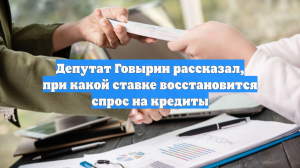 Депутат Говырин рассказал, при какой ставке восстановится спрос на кредиты