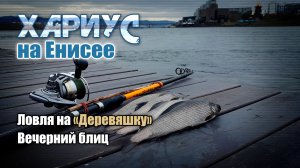 Хариус на Енисее. Ловля на Деревяшку. Вечерний блиц.