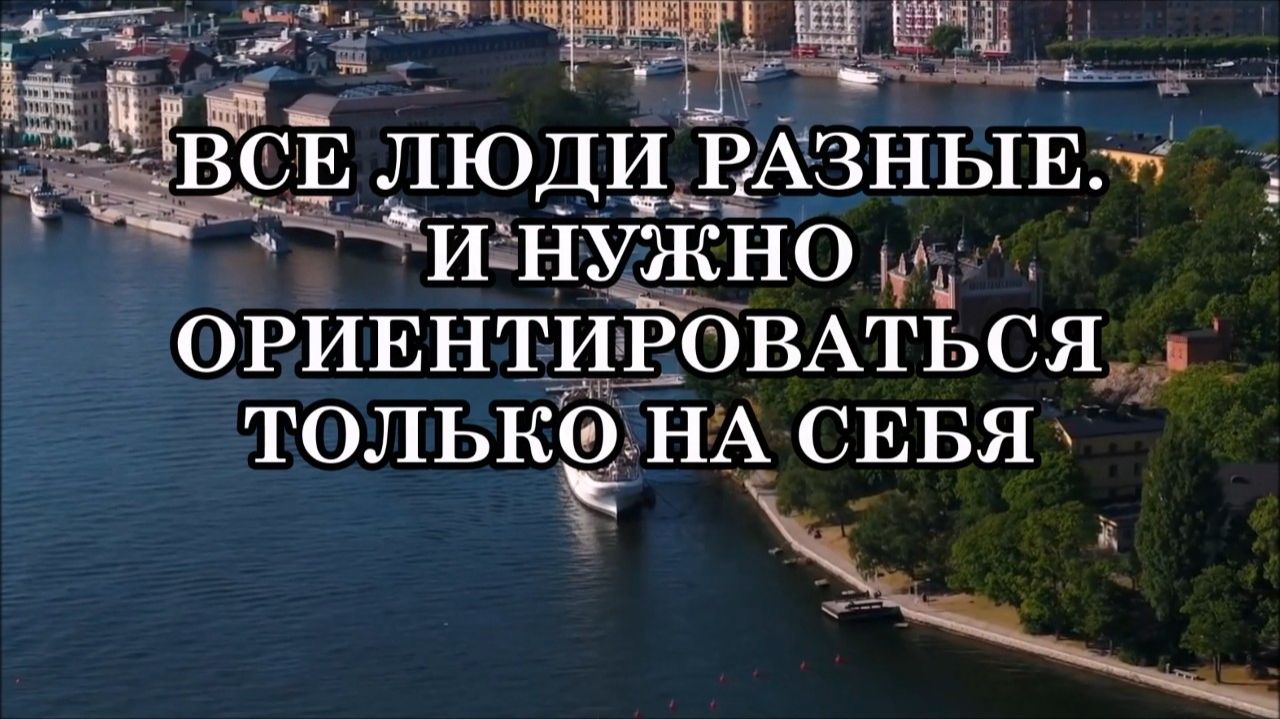 ВСЕ ЛЮДИ РАЗНЫЕ. И НУЖНО НАУЧИТЬСЯ ОРИЕНТИРОВАТЬСЯ ТОЛЬКО НА СЕБЯ