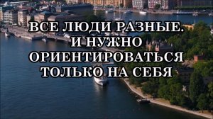 ВСЕ ЛЮДИ РАЗНЫЕ. И НУЖНО НАУЧИТЬСЯ ОРИЕНТИРОВАТЬСЯ ТОЛЬКО НА СЕБЯ