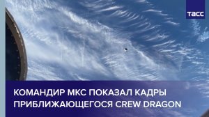 Командир МКС показал кадры приближающегося Crew Dragon