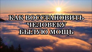 КАК ВОССТАНОВИТЬ ЧЕЛОВЕКУ БЫЛУЮ МОЩЬ? Поток помогает быстро восстановить человеку свою былую мощь