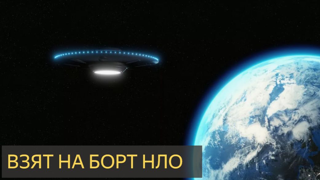 Взят на борт НЛО (Мистическая история, общение, пришельцы, инопланетяне)
