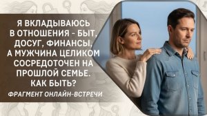 Я вкладываюсь в отношения - быт, досуг, финансы, а мужчина целиком сосредоточен на прошлой семье...