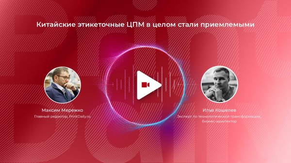 “Китайские этикеточные ЦПМ в целом стали приемлемыми”. Интервью с Ильей Кошелевым