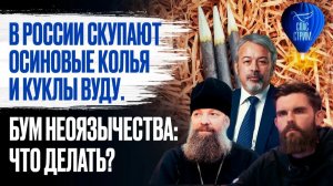 В России скупают осиновые колья и куклы вуду. Бум неоязычества: что делать? /  СПАС-СТРИМ