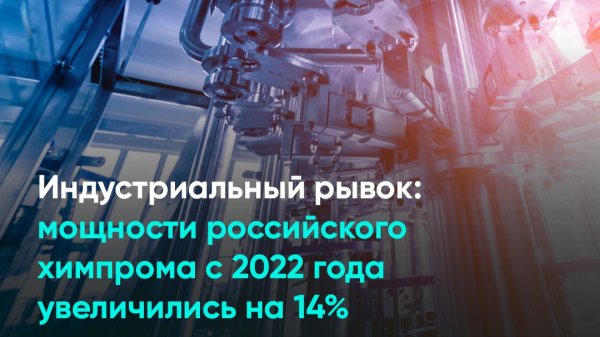 Индустриальный рывок мощности российского химпрома с 2022 года увеличились на 14%