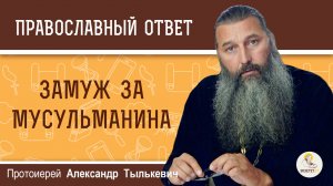 Замуж за мусульманина.  Протоиерей Александр Тылькевич
