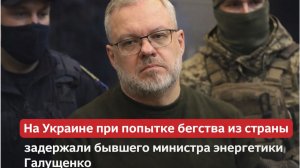 На Украине при попытке бегства из страны задержали бывшего министра энергетики Галущенко