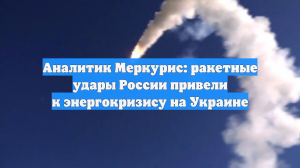 Аналитик Меркурис: ракетные удары России привели к энергокризису на Украине