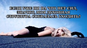 СКАЖИТЕ: Я УМИРАЮ? ЕСЛИ УЖЕ НИ НА ЧТО НЕТ СИЛ, ЗНАЧИТ, МОЯ ДУХОВНАЯ СТРУКТУРА СОБРАЛАСЬ УХОДИТЬ?