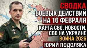 СВОДКА БОЕВЫХ ДЕЙСТВИЙ НА  16 ФЕВРАЛЯ, КАРТА СВО, НОВОСТИ, СВО НА УКРАИНЕ ВОЙНА  ЮРИЙ ПОДОЛЯКА 2026