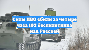 Силы ПВО сбили за четыре часа 102 беспилотника над Россией