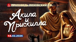 АКИЛА И ПРИСКИЛЛА. 14.02.2026 г. Проповедь - Лозовский С.А.
