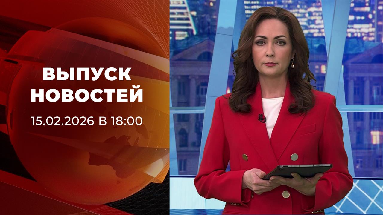 Выпуск новостей в 18:00 от 15.02.2026 смотреть онлайн
