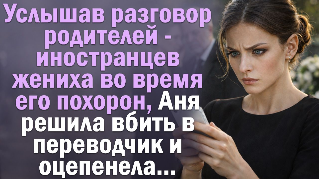 Услышав разговор родителей-иностранцев жениха во время его похорон, Аня решила вбить в переводчик..