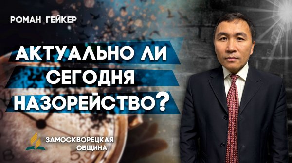 АКТУАЛЬНО ли сегодня НАЗОРЕЙСТВО? / Роман Гейкер | Христианские проповеди