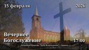 15.02.2026 | Вечернее Богослужение | 17:00
