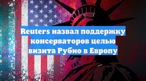 Reuters назвал поддержку консерваторов целью визита Рубио в Европу