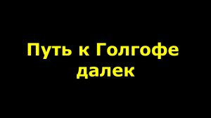 Путь к Голгофе далек