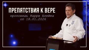 Препятствия к вере. Карри Блейк. Проповедь от 18.01.2026