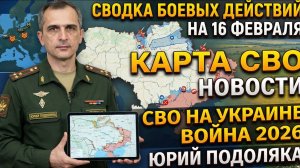 СВОДКА БОЕВЫХ ДЕЙСТВИЙ НА 16 ФЕВРАЛЯ, КАРТА СВО, НОВОСТИ, СВО НА УКРАИНЕ ВОЙНА 2026 ЮРИЙ ПОДОЛЯКА