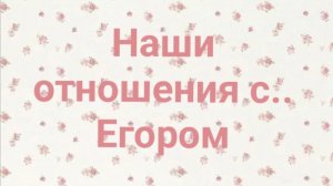 Наши отношения с Егором...🩷раньше и сейчас💫...