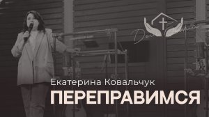 Екатерина Ковальчук | Переправимся