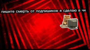 пишите смерть от подпишиков я сделаю в чк