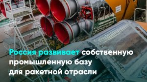 Россия развивает собственную промышленную базу для ракетной отрасли
