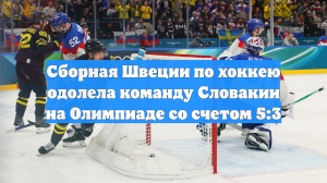 Сборная Швеции по хоккею одолела команду Словакии на Олимпиаде со счетом 5:3
