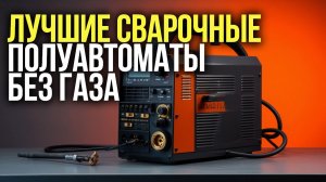 ТОП‑5 сварочных полуавтоматов без газа: выбираем лучший