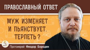 Муж предаёт, пьянствует и изменяет. Это мой крест и стоит терпеть?  Протоиерей Феодор Бородин