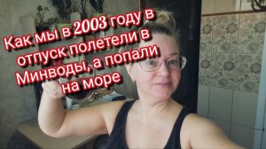 Как мы в 2003 году полетели в Минводы,а попали на море ⛵