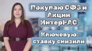 Покупаю ОФЗ и акции ИнтерРАО | Купоны от ОФЗ | Ключевую ставку снизили | Отчёт ИнтерРАО