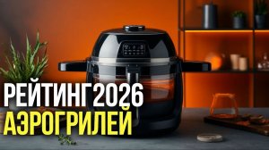 ТОП‑5 аэрогрилей 2026: выбираем лучшую модель для кухни