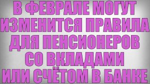 В Феврале могут Изменится Правила для Пенсионеров со Вкладами или Счётом в Банке