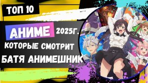 ЛУЧШИЕ АНИМЕ 2025 КОТОРЫЕ СМОТРИТ БАТЯ АНИМЕШНИК