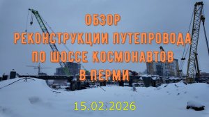 Обзор реконструкции путепровода по шоссе Космонавтов в Перми на 15 февраля 2026