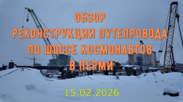 Обзор реконструкции путепровода по шоссе Космонавтов в Перми на 15 февраля 2026