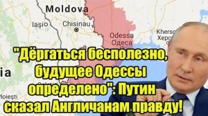 "Дёргаться бесполезно, будущее Одессы определено": Путин сказал Англичанам правду!