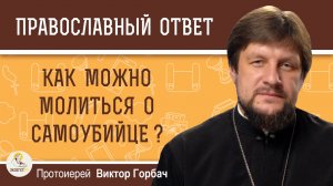 Как можно молиться о самоубийце ? Протоиерей Виктор Горбач