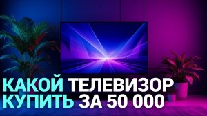 ТОП‑5 телевизоров до 50 000 рублей: рейтинг 2026 года — какой выбрать?