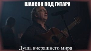 ШАНСОН ПОД ГИТАРУ|Душа вчерашнего мира|ПЕСНИ ДЛЯ ДУШИ