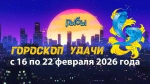 Гороскоп удачи с 16 по 22 февраля 2026 года. Рыбы