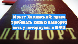 Юрист Хаминский рассказал о праве нотариусов и МФЦ требовать копию паспорта