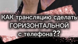 КАК сделать трансляцию с телефона ГОРИЗОНТАЛЬНОЙ?