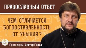 Чем богооставленность отличается от уныния ?  Протоиерей Виктор Горбач