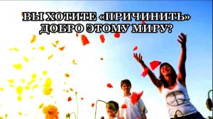 ВЫ ХОТИТЕ «ПРИЧИНИТЬ» ДОБРО ЭТОМУ МИРУ? А разве всё не должно идти своим чередом?