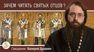 ЗАЧЕМ ЧИТАТЬ СВЯТЫХ ОТЦОВ ?  Священник Валерий Духанин